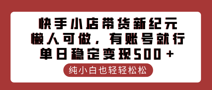 快手小店带货新纪元，懒人可做，有账号就行，单日稳定变现500＋网创吧-网创项目资源站-副业项目-创业项目-搞钱项目八百网赚