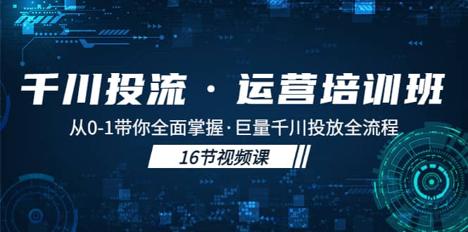 千川投流·运营培训班：从0-1带你全面掌握·巨量千川投放全流程网创吧-网创项目资源站-副业项目-创业项目-搞钱项目八百网赚