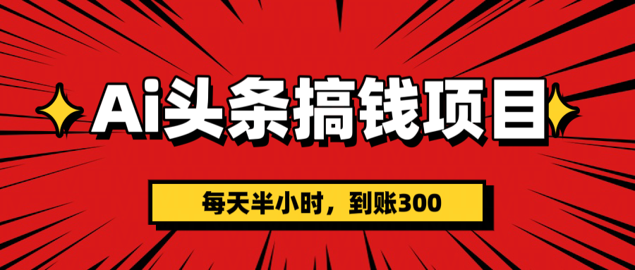 AI头条搞钱项目，一天半小时，到账300+网创吧-网创项目资源站-副业项目-创业项目-搞钱项目八百网赚