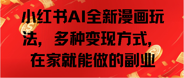 小红书AI全新漫画玩法，多种变现方式，在家就能做的副业网创吧-网创项目资源站-副业项目-创业项目-搞钱项目八百网赚
