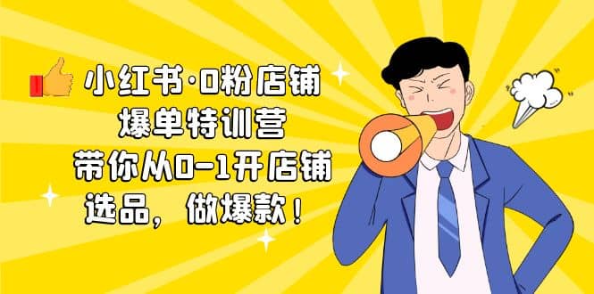 小红书·0粉店铺爆单特训营 带你从0-1开店铺，选品，做爆款（课程+工具包）网创吧-网创项目资源站-副业项目-创业项目-搞钱项目八百网赚