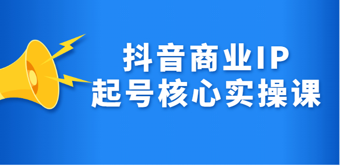 抖音商业IP起号核心实操课，带你玩转算法，流量，内容，架构，变现网创吧-网创项目资源站-副业项目-创业项目-搞钱项目八百网赚
