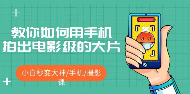 教你如何用手机拍出电影级的大片，小白秒变大神/手机/摄影课网创吧-网创项目资源站-副业项目-创业项目-搞钱项目八百网赚