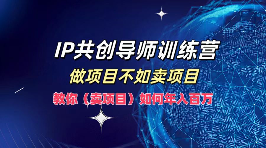 IP共创导师训练营，如何实现年入百万，做项目不如卖项目，教你（卖项目）网创吧-网创项目资源站-副业项目-创业项目-搞钱项目八百网赚