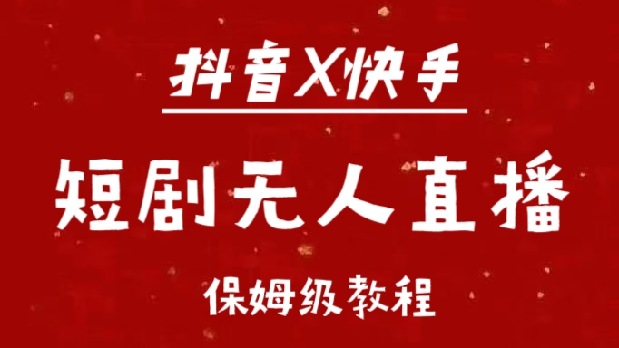 抖音快手短剧无人直播最新保姆级教程来了网创吧-网创项目资源站-副业项目-创业项目-搞钱项目八百网赚