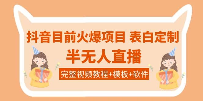 抖音目前火爆项目-表白定制：半无人直播，完整视频教程+模板+软件！网创吧-网创项目资源站-副业项目-创业项目-搞钱项目八百网赚