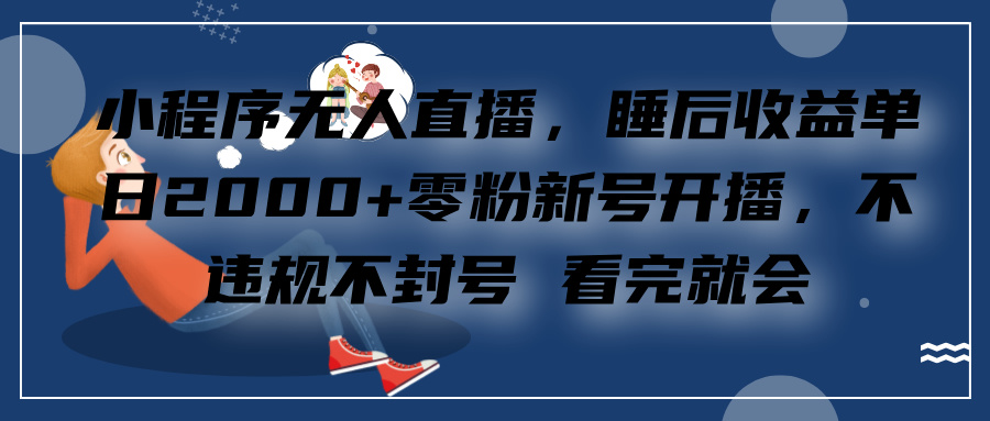 小程序无人直播，零粉新号开播，不违规不封号 看完就会+睡后收益单日2000网创吧-网创项目资源站-副业项目-创业项目-搞钱项目八百网赚