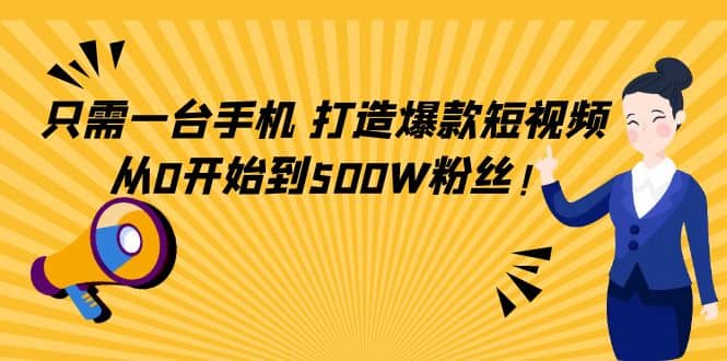 只需一台手机，轻松打造爆款短视频，从0开始到500W粉丝网创吧-网创项目资源站-副业项目-创业项目-搞钱项目八百网赚