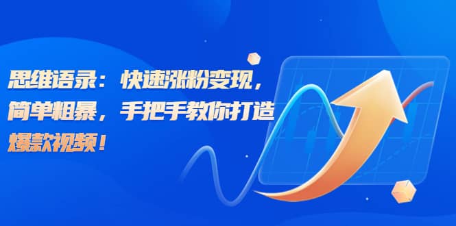 思维语录：快速涨粉变现，简单粗暴，手把手教你打造爆款视频网创吧-网创项目资源站-副业项目-创业项目-搞钱项目八百网赚
