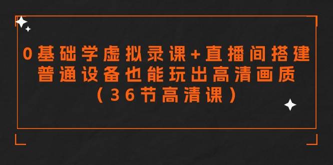零基础学虚拟录课+直播间搭建，普通设备也能玩出高清画质（36节高清课）网创吧-网创项目资源站-副业项目-创业项目-搞钱项目八百网赚