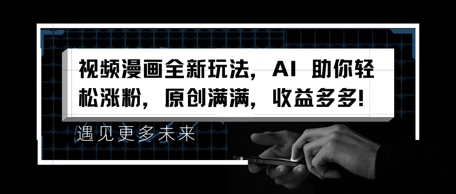 视频漫画全新玩法，AI 助你轻松涨粉，原创满满，收益多多！网创吧-网创项目资源站-副业项目-创业项目-搞钱项目八百网赚
