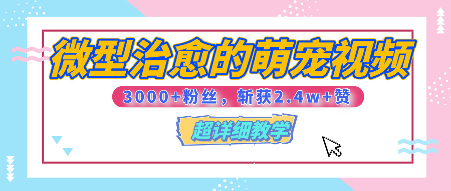 【揭秘】微型治愈的萌宠视频，3000+粉丝，6秒的视频、斩获2.4w+赞【附详细教程】网创吧-网创项目资源站-副业项目-创业项目-搞钱项目八百网赚