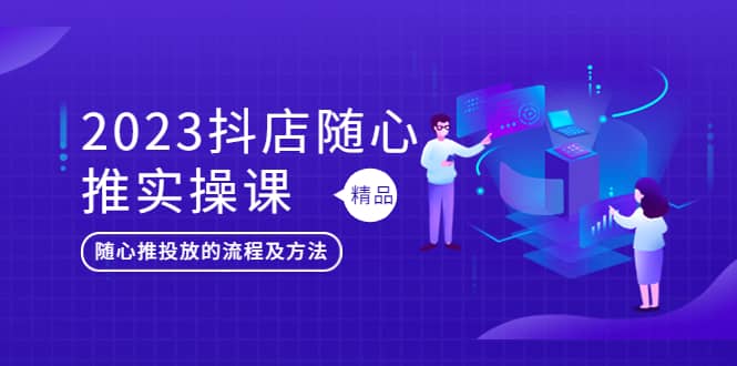 2023抖店随心推实操课，搞懂抖音小店随心推投放的流程及方法网创吧-网创项目资源站-副业项目-创业项目-搞钱项目八百网赚