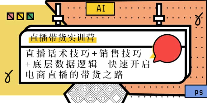 直播带货实训营：话术技巧+销售技巧+底层数据逻辑 快速开启直播带货之路网创吧-网创项目资源站-副业项目-创业项目-搞钱项目八百网赚