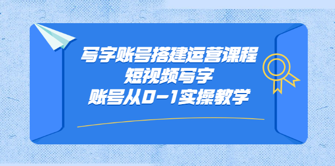 写字账号搭建运营课程，短视频写字账号从0-1实操教学网创吧-网创项目资源站-副业项目-创业项目-搞钱项目八百网赚