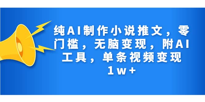 纯AI制作小说推文，零门槛，无脑变现，附AI工具，单条视频变现1w+网创吧-网创项目资源站-副业项目-创业项目-搞钱项目八百网赚