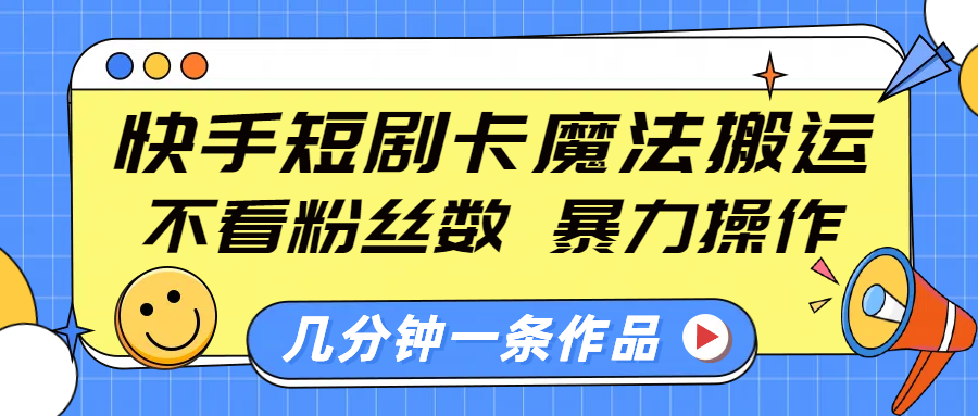快手短剧卡魔法搬运，不看粉丝数，暴力操作，几分钟一条作品，小白也能快速上手！网创吧-网创项目资源站-副业项目-创业项目-搞钱项目八百网赚