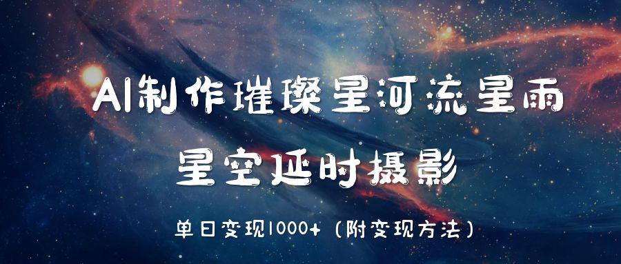 AI制作璀璨星河流星雨，星空延时摄影，单日变现1000+网创吧-网创项目资源站-副业项目-创业项目-搞钱项目八百网赚