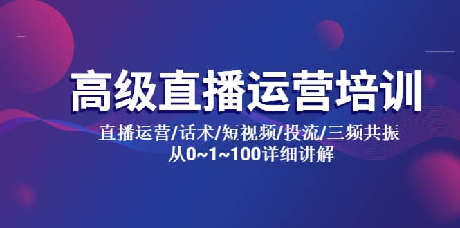高级直播运营培训 直播运营/话术/短视频/投流/三频共振 从0~1~100详细讲解网创吧-网创项目资源站-副业项目-创业项目-搞钱项目八百网赚