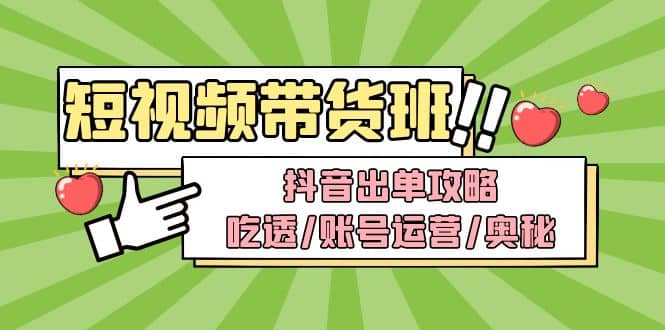 短视频带货内训营：抖音出单攻略，吃透/账号运营/奥秘，轻松带货网创吧-网创项目资源站-副业项目-创业项目-搞钱项目八百网赚