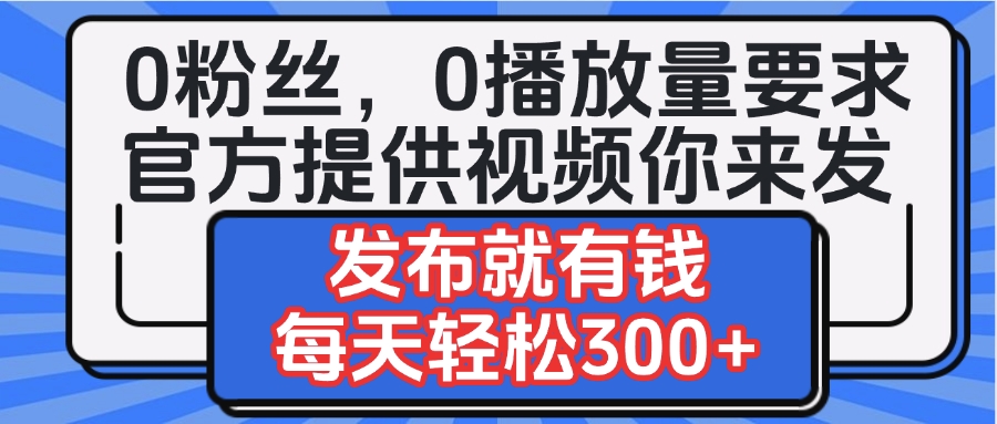 0粉丝要求0播放量要求，官方提供视频你来发  发布就有钱，每天轻松300+网创吧-网创项目资源站-副业项目-创业项目-搞钱项目八百网赚