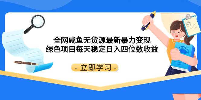 全网咸鱼无货源最新暴力变现 绿色项目每天稳定日入四位数收益网创吧-网创项目资源站-副业项目-创业项目-搞钱项目八百网赚