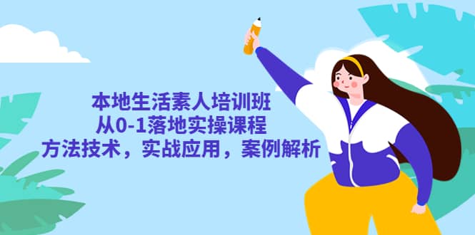 本地生活素人培训班：从0-1落地实操课程，方法技术，实战应用，案例解析网创吧-网创项目资源站-副业项目-创业项目-搞钱项目八百网赚