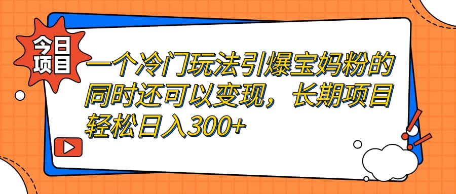 一个冷门玩法引爆宝妈粉的同时还可以变现，长期项目轻松日入300+网创吧-网创项目资源站-副业项目-创业项目-搞钱项目八百网赚