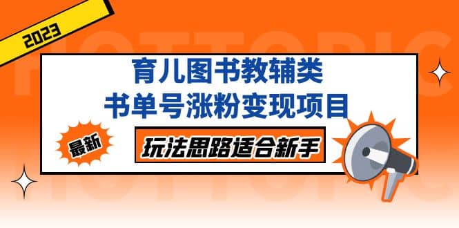 育儿图书教辅类书单号涨粉变现项目，玩法思路适合新手，无私分享给你网创吧-网创项目资源站-副业项目-创业项目-搞钱项目八百网赚