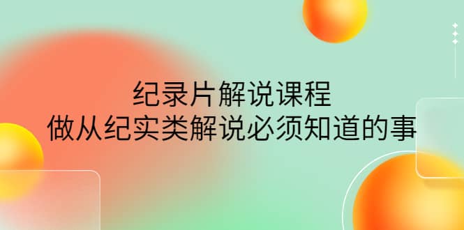 眼镜蛇电影：纪录片解说课程，做从纪实类解说必须知道的事-价值499元网创吧-网创项目资源站-副业项目-创业项目-搞钱项目八百网赚