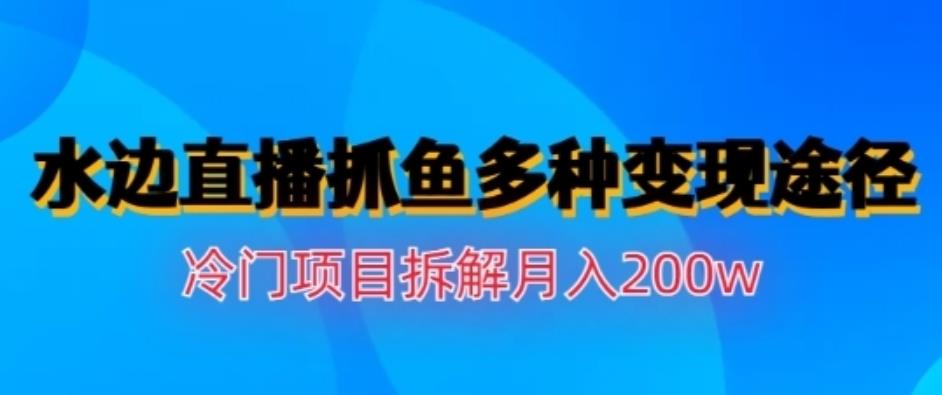 水边直播抓鱼，多种变现途径冷门项目，月入200w拆解【揭秘】网创吧-网创项目资源站-副业项目-创业项目-搞钱项目八百网赚