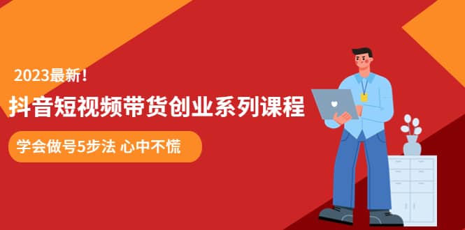 某培训售价980的抖音短视频带货创业系列课程 学会做号5步法 心中不慌网创吧-网创项目资源站-副业项目-创业项目-搞钱项目八百网赚