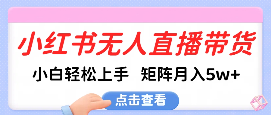 小红书无人直播带货，小白轻松上手，可矩阵月入5w+网创吧-网创项目资源站-副业项目-创业项目-搞钱项目八百网赚