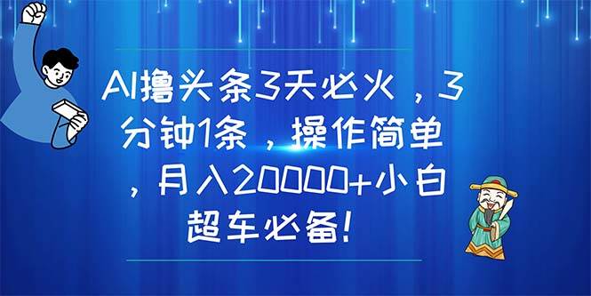 AI撸头条3天必火，3分钟1条，操作简单，月入20000+小白超车必备！网创吧-网创项目资源站-副业项目-创业项目-搞钱项目八百网赚