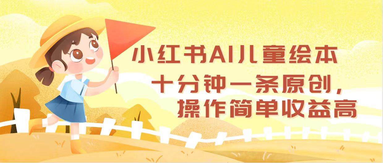 小红书AI儿童绘本，十分钟一条原创，操作简单收益高网创吧-网创项目资源站-副业项目-创业项目-搞钱项目八百网赚