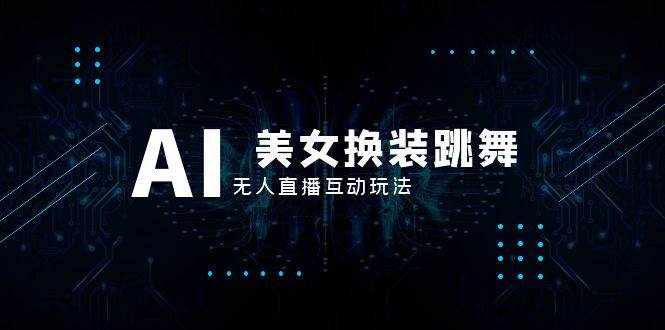 抖音最新最火【AI美女换装跳舞】无人直播互动玩法（含全套开播教程+软件+视频素材+音效）网创吧-网创项目资源站-副业项目-创业项目-搞钱项目八百网赚