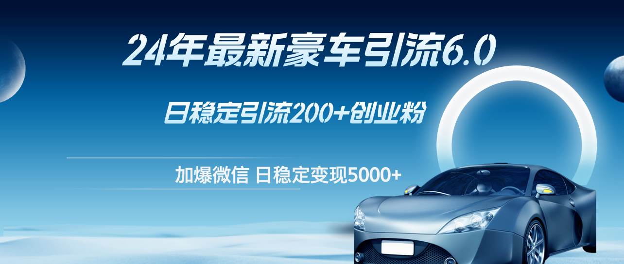 24年最新豪车引流6.0，日引500+创业粉，日稳定变现5000+网创吧-网创项目资源站-副业项目-创业项目-搞钱项目八百网赚