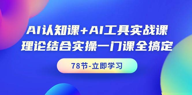 AI认知课+AI工具实战课，理论结合实操一门课全搞定（78节课）网创吧-网创项目资源站-副业项目-创业项目-搞钱项目八百网赚