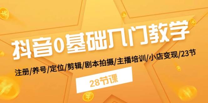 抖音0基础入门教学 注册/养号/定位/剪辑/剧本拍摄/主播培训/小店变现/28节网创吧-网创项目资源站-副业项目-创业项目-搞钱项目八百网赚