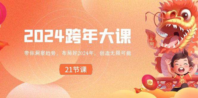 2024 跨年大课，带你洞察趋势，布局好2024年，创造无限可能网创吧-网创项目资源站-副业项目-创业项目-搞钱项目八百网赚