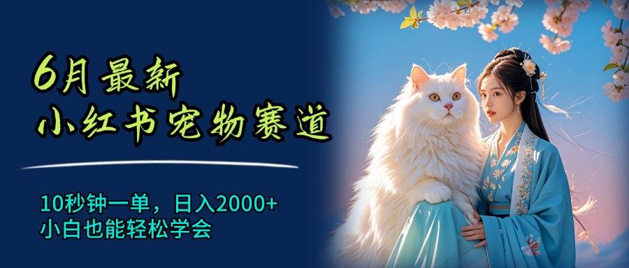 6月最新小红书宠物赛道，10秒钟一单，日入2000+，小白也能轻松学会网创吧-网创项目资源站-副业项目-创业项目-搞钱项目八百网赚