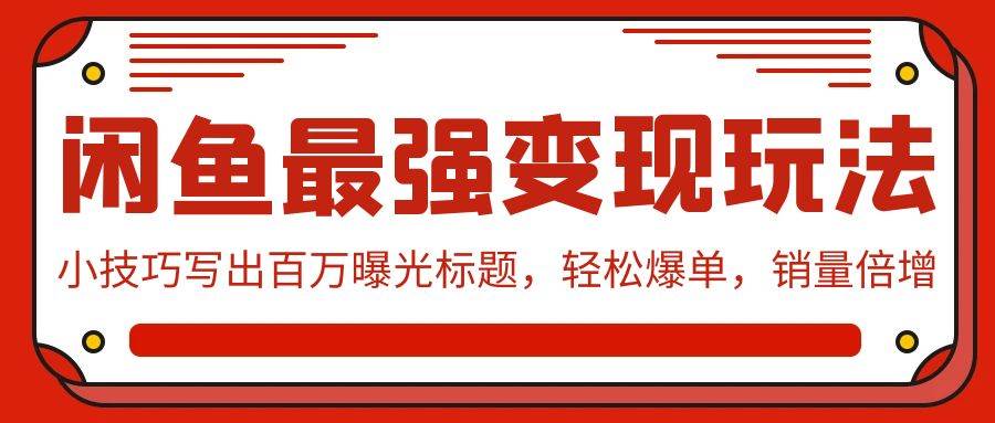 闲鱼最强变现玩法：小技巧写出百万曝光标题，轻松爆单，销量倍增网创吧-网创项目资源站-副业项目-创业项目-搞钱项目八百网赚