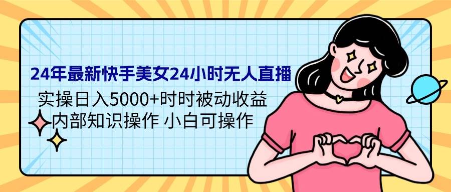24年最新快手美女24小时无人直播 实操日入5000+时时被动收益 内部知识操…网创吧-网创项目资源站-副业项目-创业项目-搞钱项目八百网赚