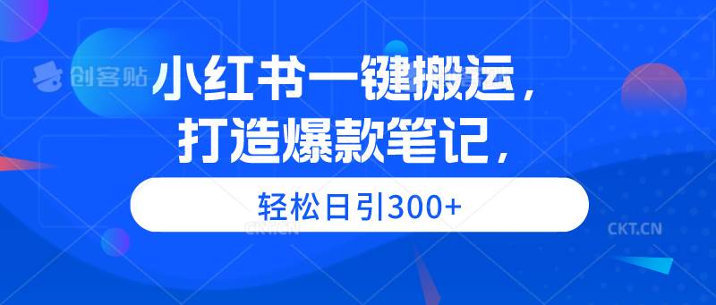 小红书一键搬运，打造爆款笔记，轻松日引300+网创吧-网创项目资源站-副业项目-创业项目-搞钱项目八百网赚