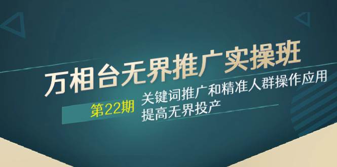 万相台无界推广实操班【22期】关键词推广和精准人群操作应用，提高无界投产网创吧-网创项目资源站-副业项目-创业项目-搞钱项目八百网赚