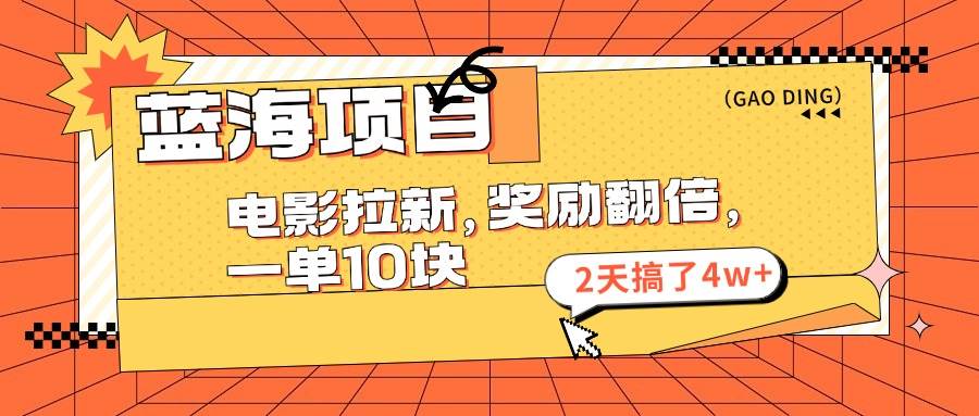 蓝海项目，电影拉新，奖励翻倍，一单10元，2天搞了4w+网创吧-网创项目资源站-副业项目-创业项目-搞钱项目八百网赚