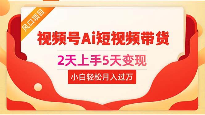 2天上手5天变现视频号Ai短视频带货0粉丝0基础小白轻松月入过万网创吧-网创项目资源站-副业项目-创业项目-搞钱项目八百网赚