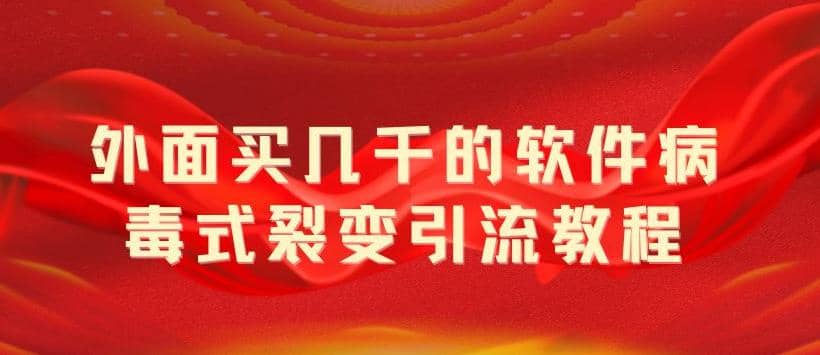 外面卖几千的软件病毒式裂变引流教程，病毒式无限吸引精准粉丝【揭秘】网创吧-网创项目资源站-副业项目-创业项目-搞钱项目八百网赚