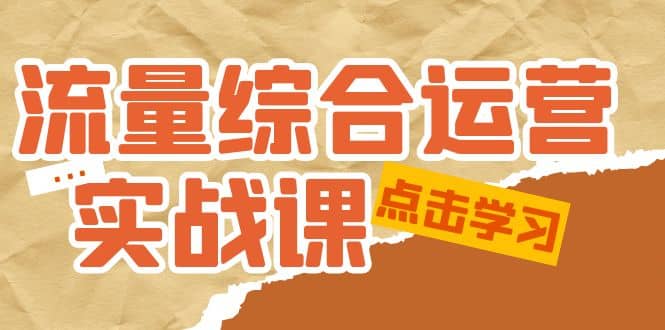 流量综合·运营实战课：短视频、本地生活、个人IP知识付费、直播带货运营网创吧-网创项目资源站-副业项目-创业项目-搞钱项目八百网赚