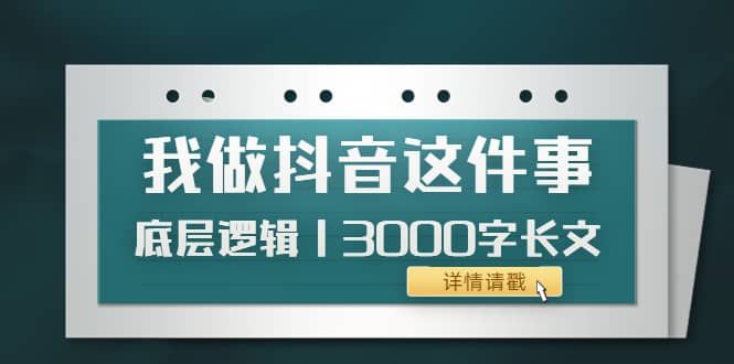 低调：我做抖音这件事（3）底层逻辑丨3000字长文（付费文章）网创吧-网创项目资源站-副业项目-创业项目-搞钱项目八百网赚
